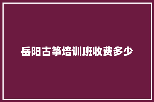 岳阳古筝培训班收费多少