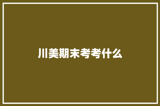 川美期末考考什么
