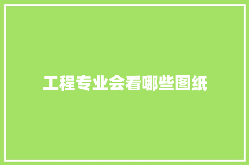 工程专业会看哪些图纸
