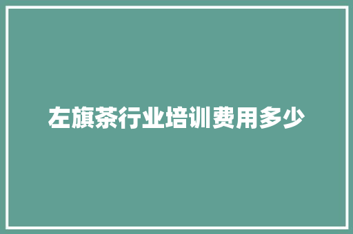 左旗茶行业培训费用多少