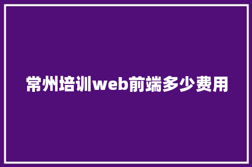 常州培训web前端多少费用