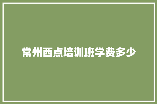 常州西点培训班学费多少