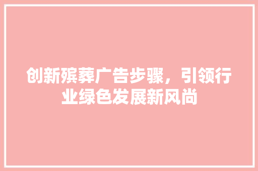 创新殡葬广告步骤，引领行业绿色发展新风尚