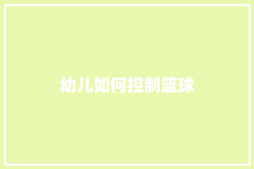 幼儿如何控制篮球
