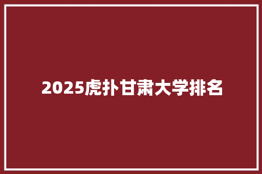 2025虎扑甘肃大学排名