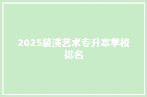 2025装潢艺术专升本学校排名