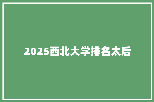 2025西北大学排名太后