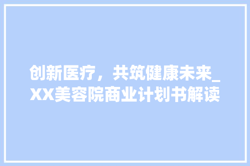 创新医疗，共筑健康未来_XX美容院商业计划书解读