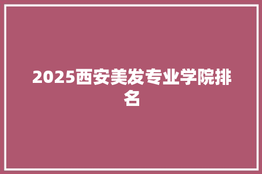 2025西安美发专业学院排名