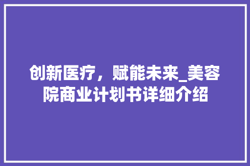 创新医疗，赋能未来_美容院商业计划书详细介绍