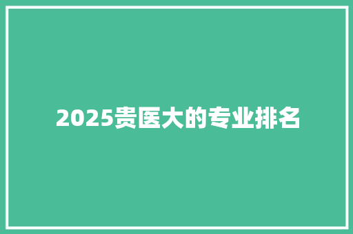 2025贵医大的专业排名 范文之家
