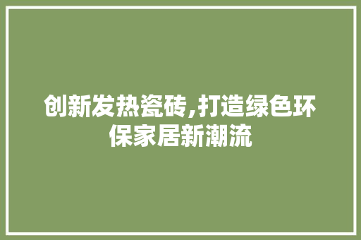 创新发热瓷砖,打造绿色环保家居新潮流