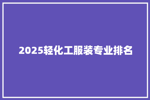 2025轻化工服装专业排名 范文宝典