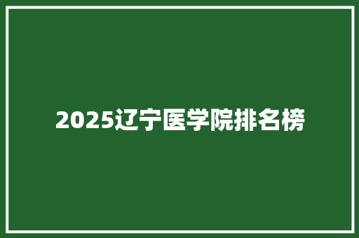 2025辽宁医学院排名榜