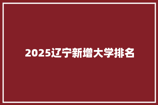 2025辽宁新增大学排名