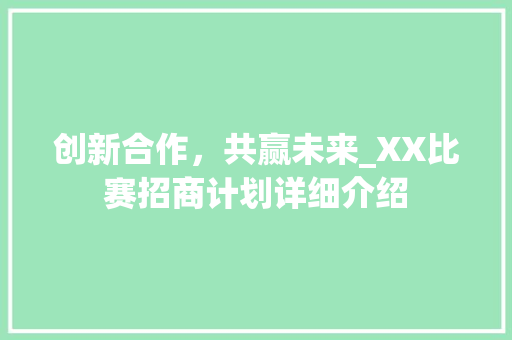 创新合作，共赢未来_XX比赛招商计划详细介绍