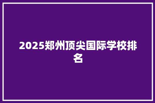 2025郑州顶尖国际学校排名