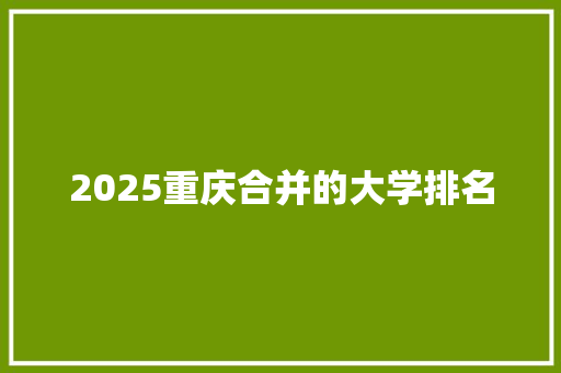 2025重庆合并的大学排名