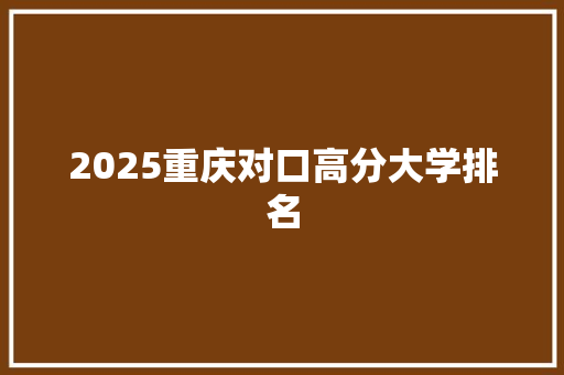 2025重庆对口高分大学排名
