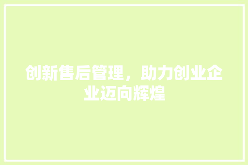 创新售后管理，助力创业企业迈向辉煌