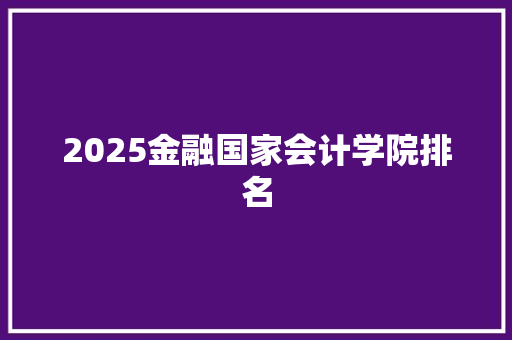 2025金融国家会计学院排名