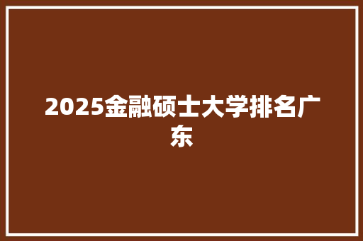2025金融硕士大学排名广东