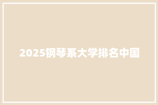 2025钢琴系大学排名中国