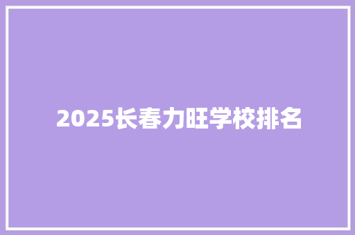 2025长春力旺学校排名
