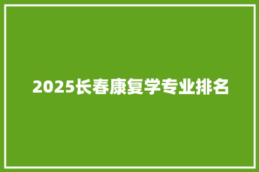 2025长春康复学专业排名