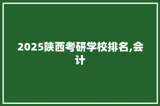 2025陕西考研学校排名,会计