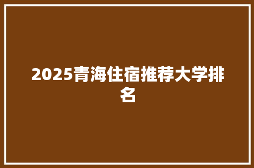 2025青海住宿推荐大学排名