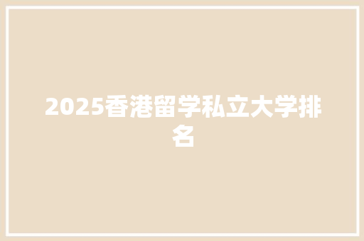 2025香港留学私立大学排名