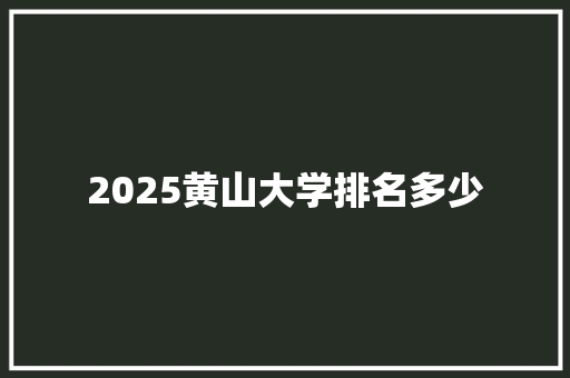 2025黄山大学排名多少