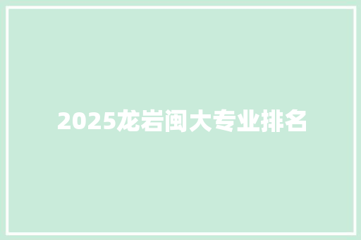 2025龙岩闽大专业排名