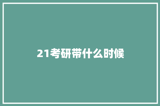 21考研带什么时候