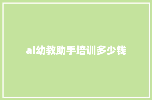 ai幼教助手培训多少钱