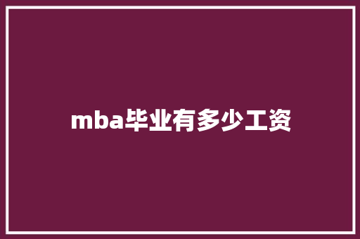 mba毕业有多少工资 优秀范文