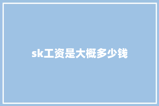 sk工资是大概多少钱