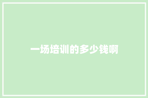 一场培训的多少钱啊