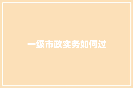 一级市政实务如何过