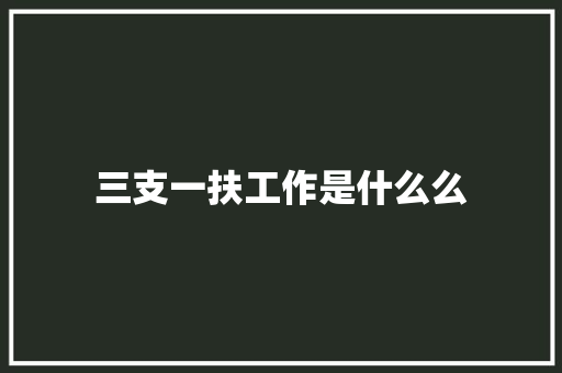 三支一扶工作是什么么