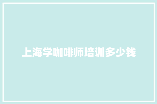 上海学咖啡师培训多少钱