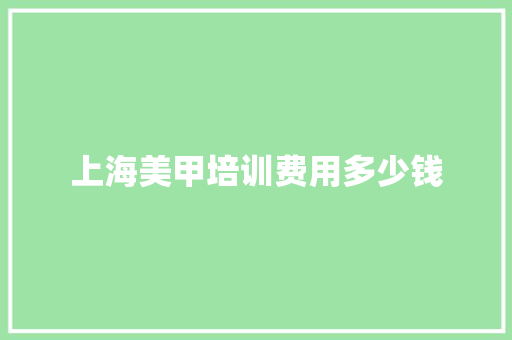 上海美甲培训费用多少钱