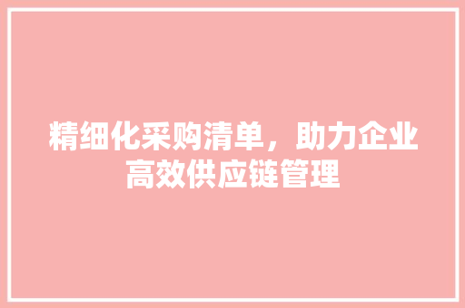 精细化采购清单，助力企业高效供应链管理