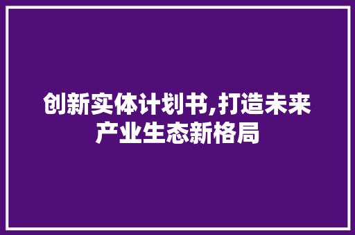 创新实体计划书,打造未来产业生态新格局