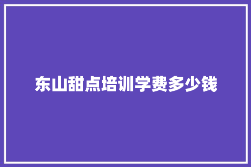 东山甜点培训学费多少钱