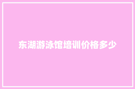 东湖游泳馆培训价格多少