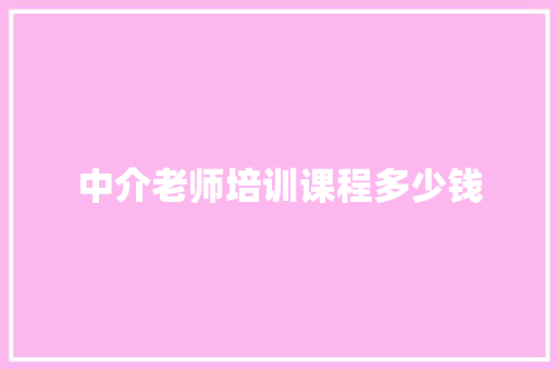 中介老师培训课程多少钱