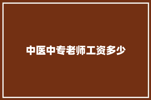 中医中专老师工资多少 合同协议