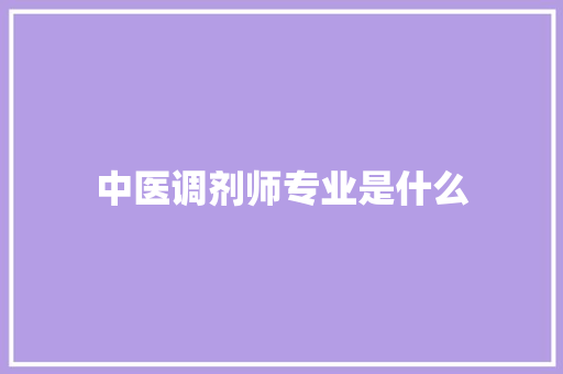 中医调剂师专业是什么